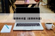世界杯手套（世界杯外套）