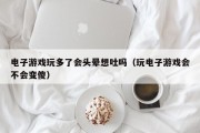 电子游戏玩多了会头晕想吐吗（玩电子游戏会不会变傻）