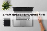 篮球三分（篮球三分球是什么时候开始实行的）