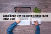 篮球比赛技术犯规（篮球比赛技术犯规和违体犯规的区别）