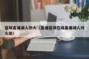 篮球直播湖人热火（直播篮球在线直播湖人对火箭）