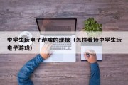 中学生玩电子游戏的现状（怎样看待中学生玩电子游戏）
