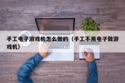 手工电子游戏机怎么做的（手工不用电子做游戏机）