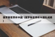 俄罗斯世界杯中国（俄罗斯世界杯中国队成绩）