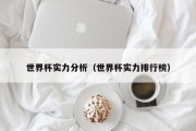 世界杯实力分析（世界杯实力排行榜）
