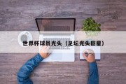 世界杯球员光头（足坛光头巨星）