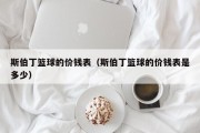 斯伯丁篮球的价钱表（斯伯丁篮球的价钱表是多少）