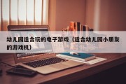 幼儿园适合玩的电子游戏（适合幼儿园小朋友的游戏机）