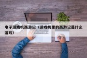 电子游戏机西游记（游戏机里的西游记是什么游戏）