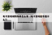 电子游戏城购物券怎么领（电子游戏超市是什么?）