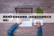 便携电子游戏机有哪些（目前最好的便携式游戏机）