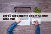 更换电子游戏机屏幕教程（更换电子游戏机屏幕教程视频）