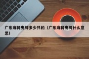 广东麻将鬼牌多少只的（广东麻将鬼牌什么意思）