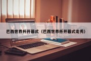 巴西世界杯开幕式（巴西世界杯开幕式走秀）