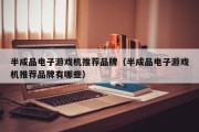 半成品电子游戏机推荐品牌（半成品电子游戏机推荐品牌有哪些）