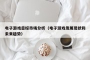 电子游戏目标市场分析（电子游戏发展现状和未来趋势）