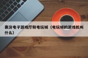 襄汾电子游戏厅和电玩城（电玩城的游戏机叫什么）