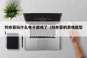 刘亦菲玩什么电子游戏了（刘亦菲的游戏造型）